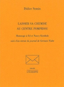 Laisser sa chemise au centre Pompidou. Hommage à Ed et Nancy Kienholz suivi d'un extrait du journal - Semin Didier