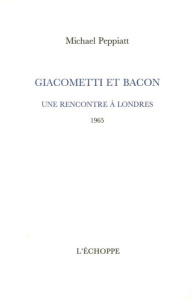 Giacometti et Bacon. Une rencontre à Londres (1965) - Peppiatt Michael ; Cotensin Patrice