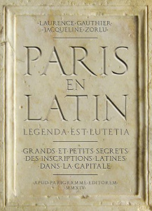 Paris en latin. Grands et petits secrets des inscriptions latines dans la capitale - Gauthier Laurence ; Zorlu Jacqueline