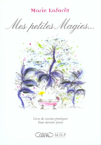 Mes petites magies... Livre de recettes pratiques pour devenir jeune - Laforêt Marie