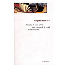 Histoire de mon esprit. Le roman de la vie de René Descartes - Hermann Brigitte