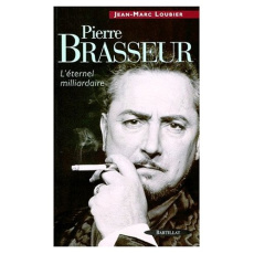 PIERRE BRASSEUR. L'éternel milliardaire - Loubier Jean-Marc