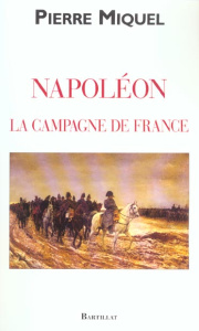 Napoléon. La campagne de France - Miquel Pierre