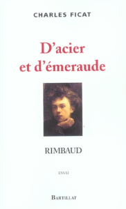 D'acier et d'émeraude. Rimbaud - Ficat Charles
