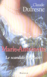 Marie-Antoinette. Le scandale du plaisir - Dufresne Claude