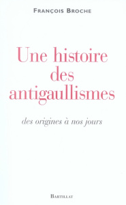 Une histoire des antigaullismes. Des origines à nos jours - Broche François