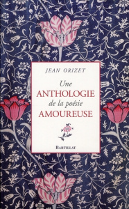 Une anthologie de la poésie amoureuse. XIIe-XXe siècle - Orizet Jean