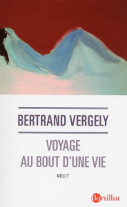 Voyage au bout d'une vie. Edition revue et augmentée - Vergely Bertrand