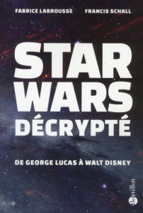 Star Wars décrypté. De George Lucas à Walt Disney - Labrousse Fabrice ; Schall Francis