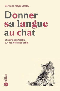 Donner sa langue au chat. Et autres expressions sur nos félins bien-aimés - Meyer-Stabley Bertrand