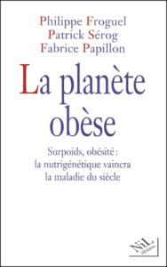 La planète obèse. Surpoids, obésité : la nutrigénétique vaincra la maladie du siècle - Froguel Philippe ; Papillon Fabrice ; Sérog Patric