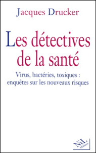 Les détectives de la santé. Virus, bactéries, toxiques : enquêtes sur les nouveaux risques - Drucker Jacques ; Guigon Catherine