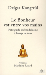 Le Bonheur est entre vos mains. Petit guide du bouddhisme à l'usage de tous - Kongtrül Dzigar ; Ricard Matthieu ; Busquet Cariss