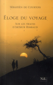 Eloge du voyage. Sur les traces d'Arthur Rimbaud - Courtois Sébastien de