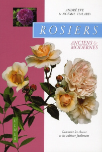 Rosiers anciens et modernes. Comment les choisir et les cultiver facilement - Eve André