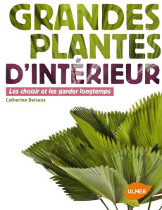 Grandes plantes d'intérieur. Les choisir et les garder longtemps - Delvaux Catherine ; Bedouelle Olivier
