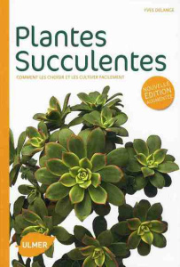 Plantes succulentes. Comment les choisir et les cultiver facilement, Edition revue et augmentée - Delange Yves