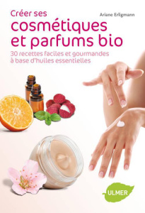 Créer ses cosmétiques et parfums bio. 30 recettes faciles et gourmandes à base d'huiles essentielles - Erligmann Ariane ; Le Guérer Annick