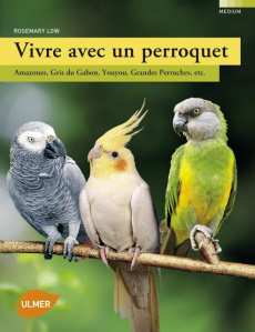 Vivre avec un perroquet. Amazones, gris du Gabon, youyou, grandes perruches, etc - Low Rosemary ; Lelong Caroline