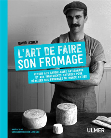 L'art de faire son fromage. Retour aux savoir-faire artisanaux et aux ingrédients naturels pour réal - Asher David ; Richez-Lerouge Véronique ; Delvaux C