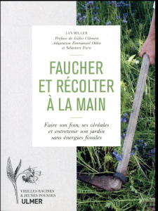 Faucher et récolter à la main. Faire son foin, ses céréales et entretenir son jardin sans énergies f - Miller Ian ; Clément Gilles ; Oblin Emmanuel ; Fur