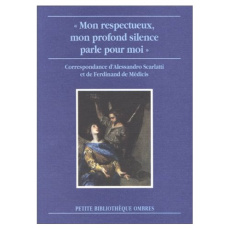 Mon respectueux, mon profond silence parle pour moi. Correspondance d'Alessandro Scarlatti et de F - Scarlatti Alessandro ; De Médicis Ferdinand ; Carr