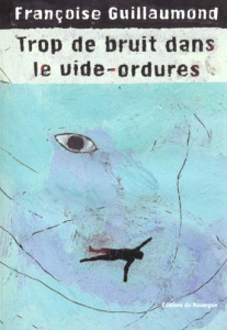 Trop de bruit dans le vide-ordures - Guillaumond Françoise