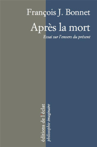 Après la mort. Essai sur l'envers du présent - Bonnet François J.