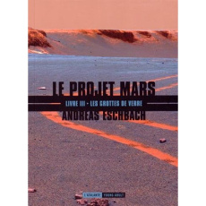 Le projet Mars Tome 3 : Les grottes de verre - Eschbach Andreas ; Bernhardt Joséphine