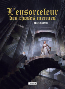 L'ensorceleur des choses menues - Goddyn Régis