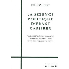 La science politique d'Ernst Cassirer. Pour une refondation symbolique de la raison pratique contre - Gaubert Joël