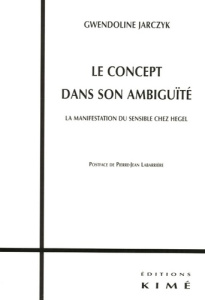 Le concept dans son ambiguïté. La manifestation du sensible chez Hegel - Jarczyk Gwendoline ; Labarrière Pierre-Jean