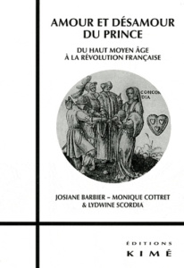 Amour et désamour du Prince. Du Haut Moyen Age à la Révolution Française - Barbier Josiane ; Cottret Monique ; Scordia Lydwin