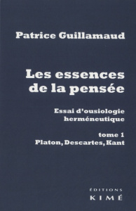 Les essences de la pensée, essai d'ousiologie herméneutique. Tome 1, Platon, Descartes, Kant - Guillamaud Patrice