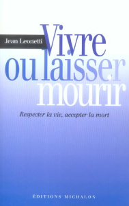 Vivre ou laisser mourir. Respecter la vie, accepter la mort - Leonetti Jean