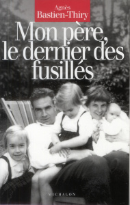 Mon père, le dernier des fusillés - Bastien-Thiry Agnès
