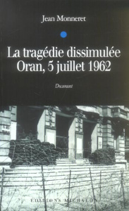 La tragédie dissimulée. Oran, 5 juillet 1962 - Monneret Jean