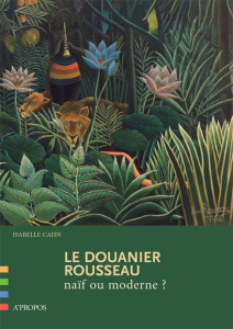 Le Douanier Rousseau. Naïf ou moderne ? - Cahn Isabelle