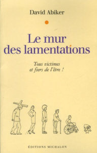 Le mur des lamentations. Tous victimes et fiers de l'être ! - Abiker David