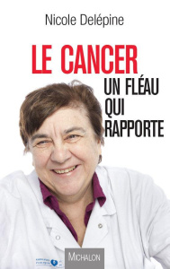 Le cancer, un fléau qui rapporte - Delépine Nicole