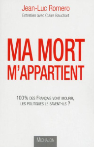 Ma mort m'appartient. 100% des français vont mourir, les politiques le savent-ils ? - Romero Jean-Luc ; Bauchart Claire