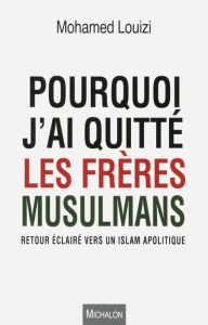 Pourquoi j'ai quitté les frères musulmans. Retour éclairé vers un islam apolitique - Louizi Mohamed