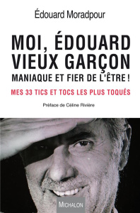 Moi, Edouard, vieux garçon, maniaque et fier de l'être ! Mes 33 tics et tocs les plus toqués - Moradpour Edouard ; Rivière Céline