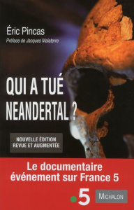Qui a tué Neandertal ? Enquête sur la disparition la plus fascinante de l'histoire de l'humanité, Ed - Pincas Eric ; Malaterre Jacques ; Voisin Jean-Luc
