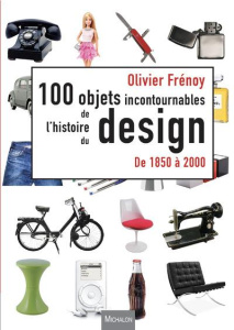 Les 100 objets incontournables de l'histoire du design. De 1850 à 2000 - Frénoy Olivier