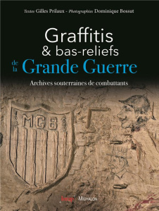 Graffitis et bas-reliefs de la Grande Guerre. Archives souterraines de combattants - Prilaux Gilles ; Bossut Dominique ; Garcia Dominiq