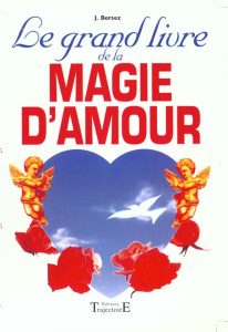 Le grand livre de la magie d'amour ou la magie rose. Pratiques efficaces pour se faire aimer - Bersez Jacques
