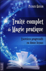 Traité complet de magie pratique. Exercices pratiques en 12 leçons - Guérin Patrick