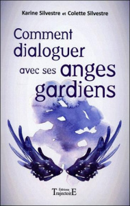Comment dialoguer avec ses anges gardiens - Silvestre Karine ; Silvestre Colette