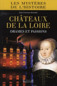 Châteaux de la Loire. Drames et passions - Blondel Jean-François